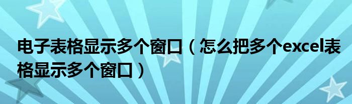 電子表格顯示多個窗口（怎么把多個excel表格顯示多個窗口）