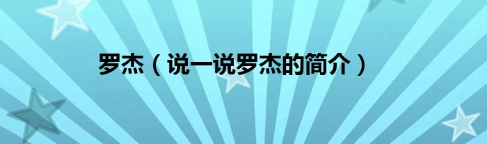 羅杰（說一說羅杰的簡(jiǎn)介）