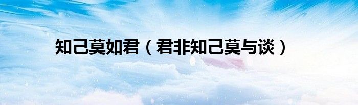 知己莫如君（君非知己莫與談）
