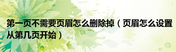 第一頁不需要頁眉怎么刪除掉（頁眉怎么設(shè)置從第幾頁開始）
