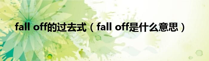 fall off的過(guò)去式（fall off是什么意思）