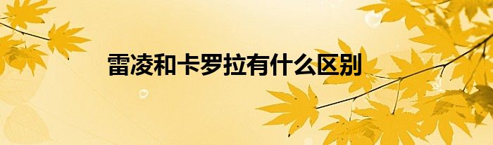 雷凌和卡羅拉有什么區(qū)別