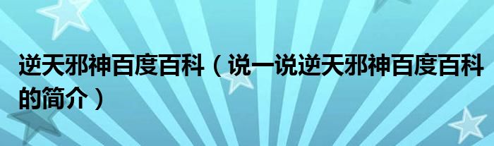 逆天邪神百度百科（說一說逆天邪神百度百科的簡介）