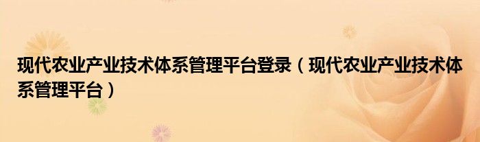 現(xiàn)代農(nóng)業(yè)產(chǎn)業(yè)技術(shù)體系管理平臺(tái)登錄（現(xiàn)代農(nóng)業(yè)產(chǎn)業(yè)技術(shù)體系管理平臺(tái)）