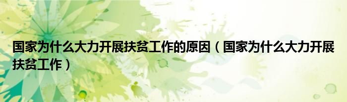 國家為什么大力開展扶貧工作的原因（國家為什么大力開展扶貧工作）