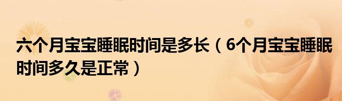 六個月寶寶睡眠時間是多長（6個月寶寶睡眠時間多久是正常）