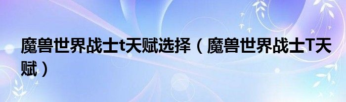 魔獸世界戰(zhàn)士t天賦選擇（魔獸世界戰(zhàn)士T天賦）