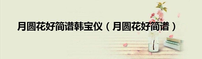 月圓花好簡譜韓寶儀（月圓花好簡譜）