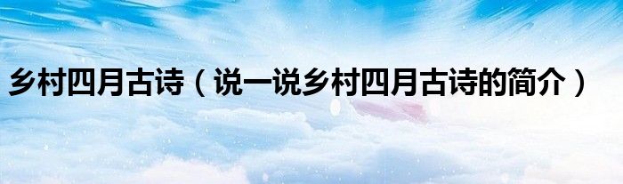 鄉(xiāng)村四月古詩（說一說鄉(xiāng)村四月古詩的簡介）