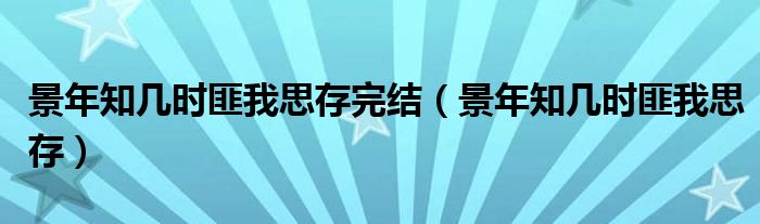 景年知幾時(shí)匪我思存完結(jié)（景年知幾時(shí)匪我思存）