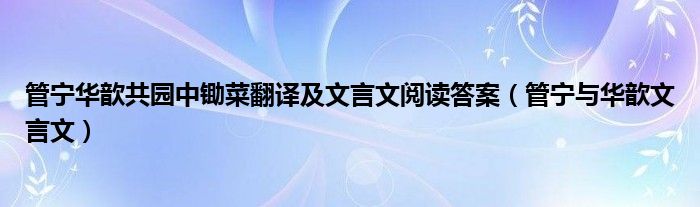 管寧華歆共園中鋤菜翻譯及文言文閱讀答案（管寧與華歆文言文）