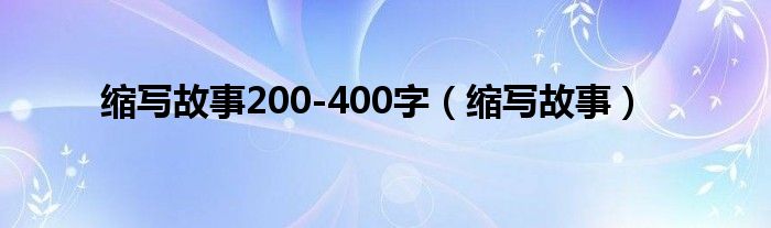 縮寫故事200-400字（縮寫故事）