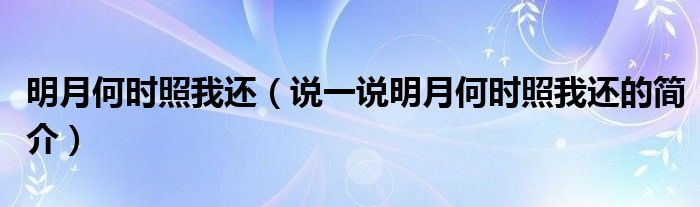 明月何時照我還（說一說明月何時照我還的簡介）