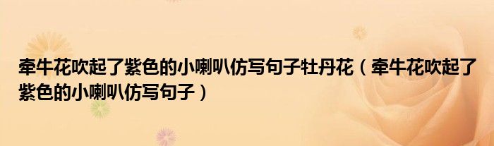 牽牛花吹起了紫色的小喇叭仿寫(xiě)句子牡丹花（牽?；ù灯鹆俗仙男±确聦?xiě)句子）