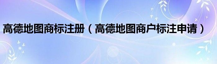 高德地圖商標(biāo)注冊(cè)（高德地圖商戶標(biāo)注申請(qǐng)）