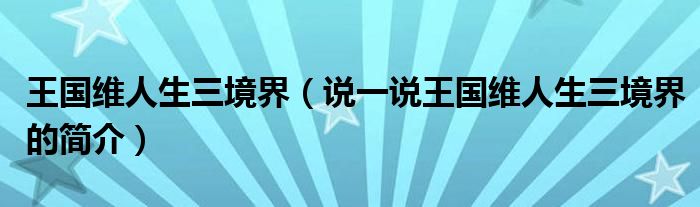 王國維人生三境界（說一說王國維人生三境界的簡介）