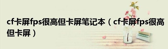 cf卡屏fps很高但卡屏筆記本（cf卡屏fps很高但卡屏）