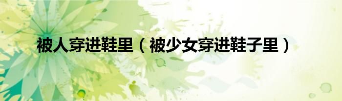 被人穿進鞋里（被少女穿進鞋子里）