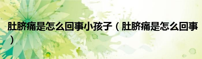 肚臍痛是怎么回事小孩子（肚臍痛是怎么回事）