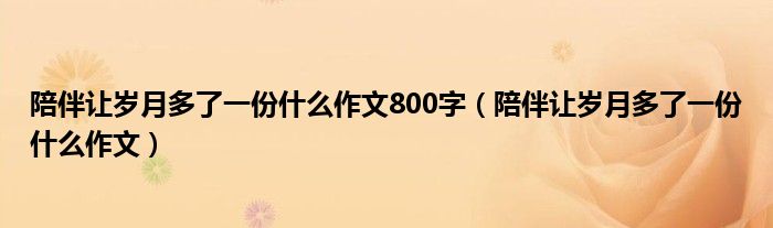 陪伴讓歲月多了一份什么作文800字（陪伴讓歲月多了一份什么作文）