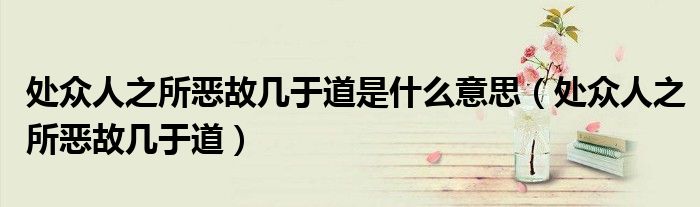 處眾人之所惡故幾于道是什么意思（處眾人之所惡故幾于道）