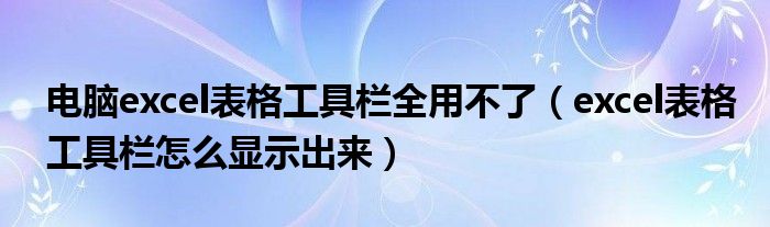 電腦excel表格工具欄全用不了（excel表格工具欄怎么顯示出來(lái)）