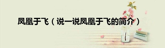 鳳凰于飛（說一說鳳凰于飛的簡介）