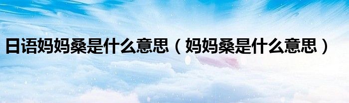 日語媽媽桑是什么意思（媽媽桑是什么意思）