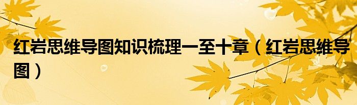 紅巖思維導(dǎo)圖知識梳理一至十章（紅巖思維導(dǎo)圖）
