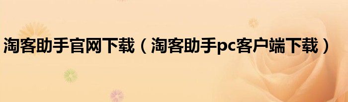 淘客助手官網(wǎng)下載（淘客助手pc客戶端下載）