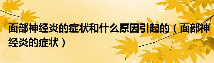 面部神經(jīng)炎的癥狀和什么原因引起的（面部神經(jīng)炎的癥狀）