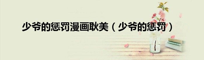 少爺?shù)膽土P漫畫(huà)耿美（少爺?shù)膽土P）