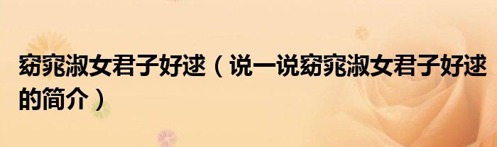 窈窕淑女君子好逑（說一說窈窕淑女君子好逑的簡(jiǎn)介）