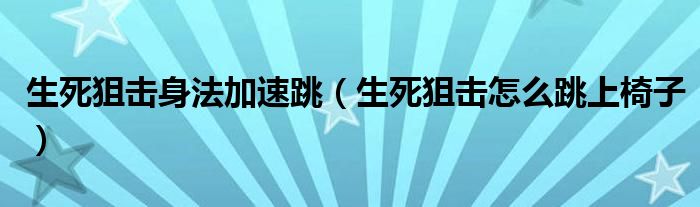 生死狙擊身法加速跳（生死狙擊怎么跳上椅子）