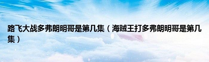 路飛大戰(zhàn)多弗朗明哥是第幾集（海賊王打多弗朗明哥是第幾集）