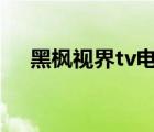 黑楓視界tv電視版（4567 tv高清視界）