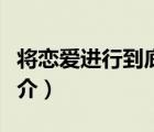 將戀愛進(jìn)行到底（說一說將戀愛進(jìn)行到底的簡介）