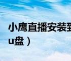 小鷹直播安裝到電視（小鷹直播電視版下載到u盤）