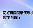 花好月圓簡譜民樂小合奏曲（求  花好月圓 簡譜 不是 花好月圓夜 的噢）