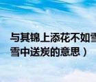 與其錦上添花不如雪中送炭的意思百科（與其錦上添花不如雪中送炭的意思）