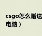 csgo怎么贈(zèng)送好友皮膚（csgo怎么和好友打電腦）