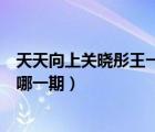 天天向上關(guān)曉彤王一博跳舞哪一期（天天向上關(guān)曉彤王一博哪一期）