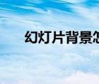 幻燈片背景怎么全部換（幻燈片背景）