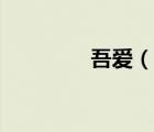 吾愛（說一說吾愛的簡介）