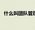 什么叫團(tuán)隊(duì)管理經(jīng)驗(yàn)（團(tuán)隊(duì)管理經(jīng)驗(yàn)豐富）