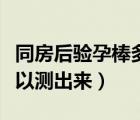 同房后驗(yàn)孕棒多久可以測出來（驗(yàn)孕棒多久可以測出來）