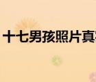 十七男孩照片真實的（17男孩攪基真實圖片）