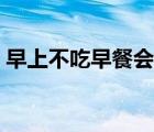 早上不吃早餐會(huì)怎么樣（不吃早餐會(huì)怎么樣）