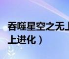 吞噬星空之無上進(jìn)化落寞隨風(fēng)（吞噬星空之無上進(jìn)化）
