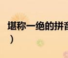 堪稱一絕的拼音是什么（堪稱一絕是什么意思）